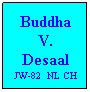 Text Box: Buddha V. Desaal JW-82  NL CH
