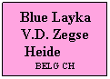 Text Box: Blue Layka V.D. Zegse Heide          BELG CH
 
